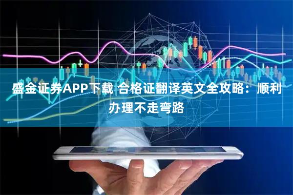 盛金证券APP下载 合格证翻译英文全攻略：顺利办理不走弯路