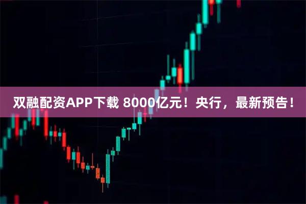 双融配资APP下载 8000亿元！央行，最新预告！