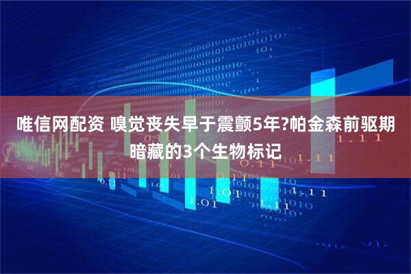 唯信网配资 嗅觉丧失早于震颤5年?帕金森前驱期暗藏的3个生物标记