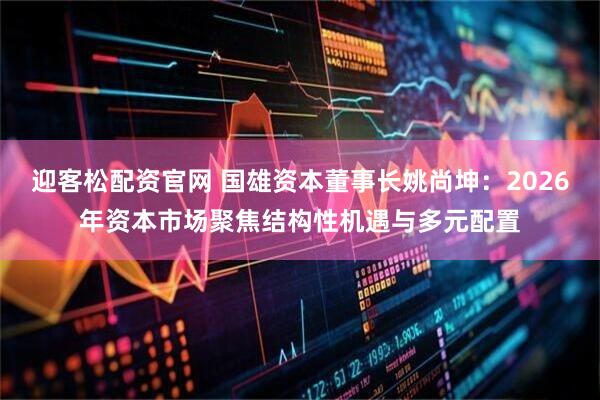 迎客松配资官网 国雄资本董事长姚尚坤：2026年资本市场聚焦结构性机遇与多元配置